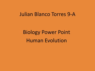 Julian Blanco Torres 9-A
Biology Power Point
Human Evolution
 
