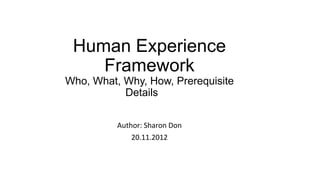 HUMAN EXPERIENCE FRAMEWORK
WHO, WHAT, WHY, HOW, PREREQUISITE DETAILS
AUTHOR: SHARON DON
20.11.2012
CommunNovate.net 2013
 