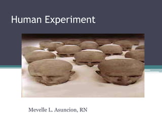 Human Experiment




   Mevelle L. Asuncion, RN
 