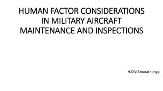 HUMAN FACTOR CONSIDERATIONS
IN MILITARY AIRCRAFT
MAINTENANCE AND INSPECTIONS
H.D.V.Amarathunga
 