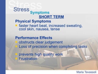 Symptoms
SHORT TERM
Physical Symptoms
 faster heart beat, increased sweating,
cool skin, nausea, tense
Performance Effects
 obstructs clear judgement
 Loss of precision when completing tasks
 prevents high quality work
 Frustration
 