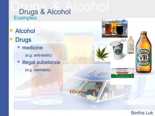 Examples:
 Alcohol
 Drugs
 medicine
(e.g. anti-biotic)
 illegal substance
(e.g. cannabis)
!!!>>>>!!!>>>>
 
