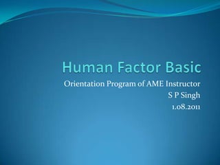 Human Factor Basic  Orientation Program of AME Instructor S P Singh 1.08.2011 