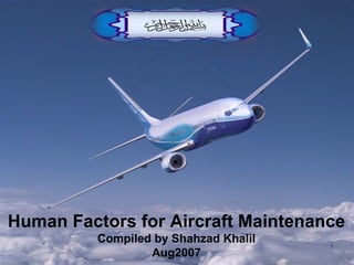 Human Factors for Aircraft Maintenance Compiled by Shahzad Khalil Aug2007 