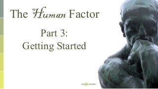 The Human Factor
Part 3:
Getting Started
 
