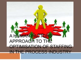 A HUMAN FACTORS
APPROACH TO THE
OPTIMISATION OF STAFFING
IN THE PROCESS INDUSTRY
 