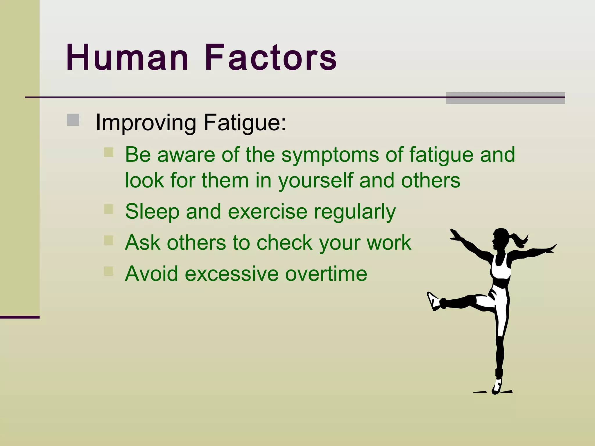 Human Factors
 Improving Fatigue:
      Be aware of the symptoms of fatigue and
       look for them in yourself and others
      Sleep and exercise regularly
      Ask others to check your work
      Avoid excessive overtime
 