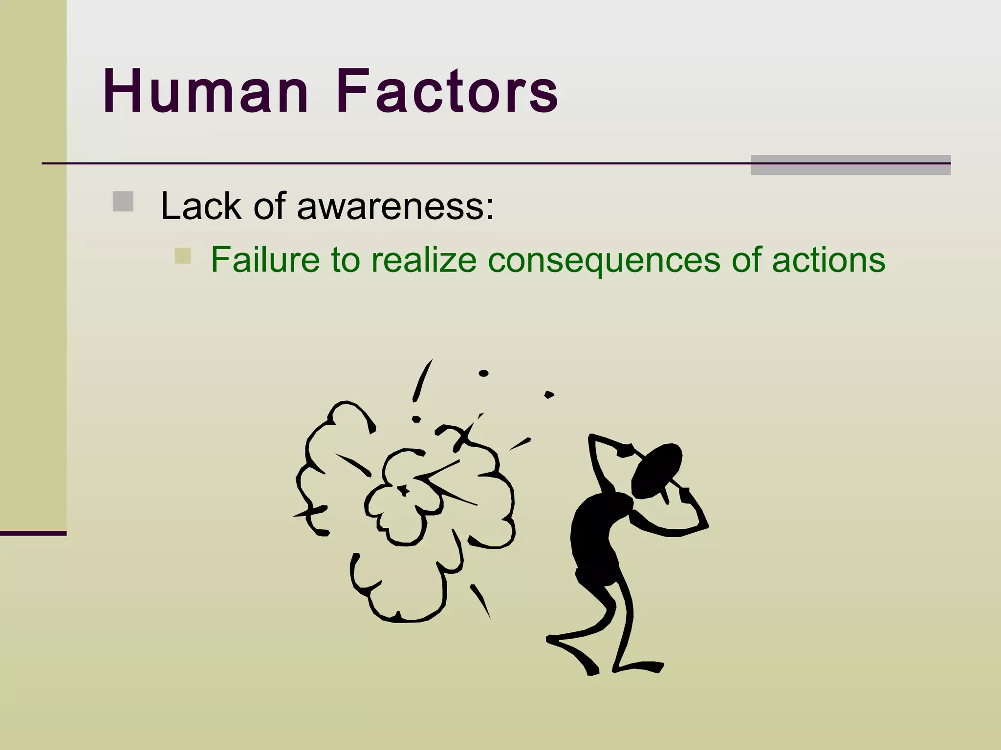 Human Factors
 Lack of awareness:
      Failure to realize consequences of actions
 
