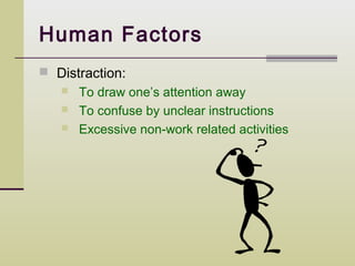 Human Factors
 Distraction:
      To draw one’s attention away
      To confuse by unclear instructions
      Excessive non-work related activities
 