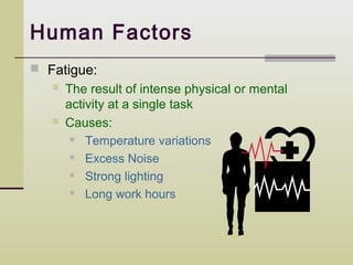 Human Factors
 Fatigue:
      The result of intense physical or mental
       activity at a single task
      Causes:
          Temperature variations
          Excess Noise
          Strong lighting
          Long work hours
 