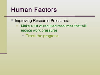 Human Factors
 Improving Resource Pressures:
     Make a list of required resources that will
      reduce work pressures
         Track the progress
 