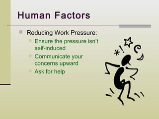 Human Factors
 Reducing Work Pressure:
      Ensure the pressure isn’t
       self-induced
      Communicate your
       concerns upward
      Ask for help
 