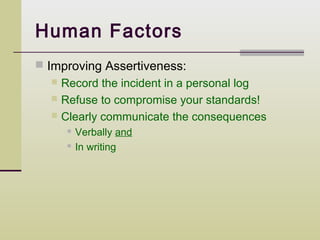 Human Factors
 Improving Assertiveness:
   Record the incident in a personal log
   Refuse to compromise your standards!
   Clearly communicate the consequences
         Verbally and
         In writing
 