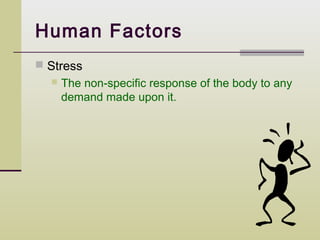 Human Factors
 Stress
     The non-specific response of the body to any
      demand made upon it.
 