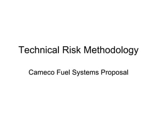 Technical Risk Methodology

  Cameco Fuel Systems Proposal
 