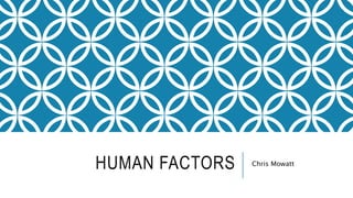 HUMAN FACTORS Chris Mowatt
 