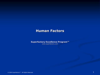 1
© 2004 Superfactory™. All Rights Reserved.
Human Factors
Superfactory Excellence Program™
www.superfactory.com
 