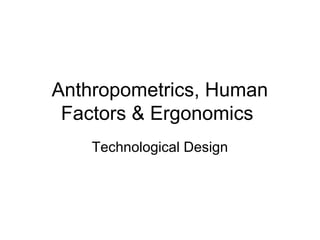 Anthropometrics, Human
Factors & Ergonomics
Technological Design

 