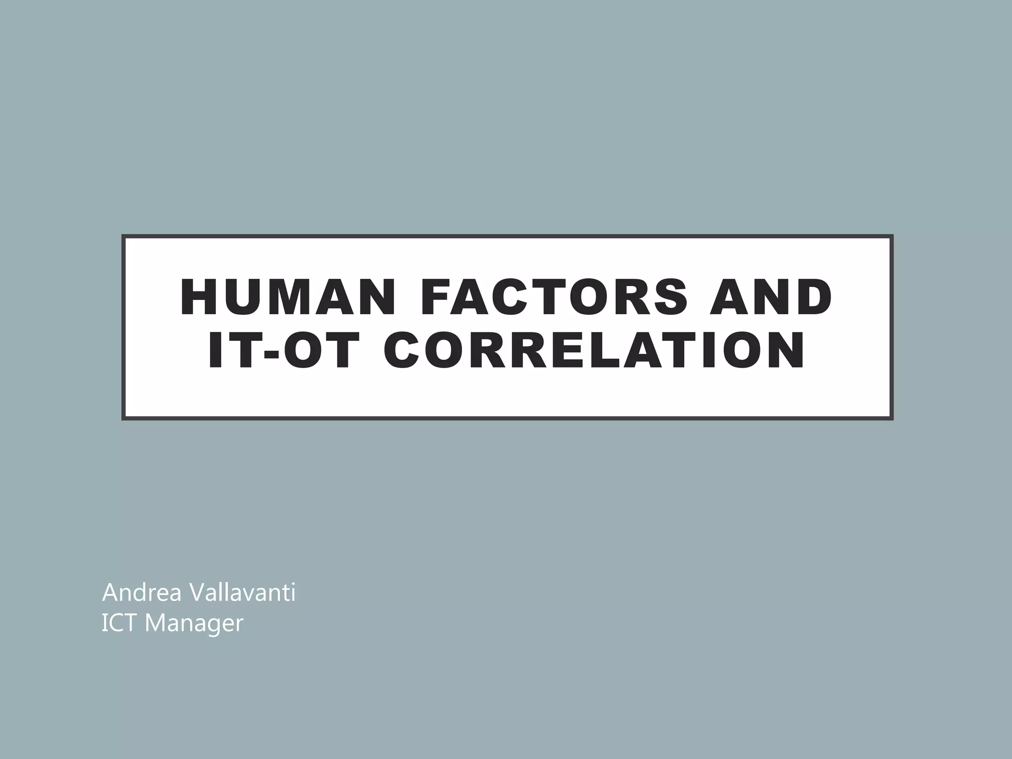 HUMAN FACTORS AND
IT-OT CORRELATION
Andrea Vallavanti
ICT Manager
 