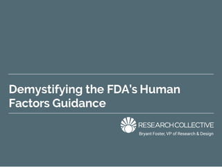 Demystifying the FDA’s Human
Factors Guidance
Bryant Foster, VP of Research & Design
 