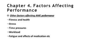 Chapter 4. Factors Affecting
Performance
 Other factors affecting AME performance
Fitness and health
Stress
Time pressures
Workload
Fatigue and affects of medication etc
 