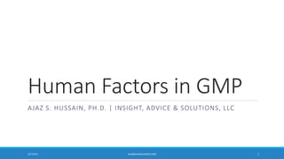 Human Factors in GMP
AJAZ S. HUSSAIN, PH.D. | INSIGHT, ADVICE & SOLUTIONS, LLC

2/7/2014

AJAZ@AJAZHUSSAIN.COM

1

 