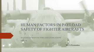 HUMAN FACTORS IN PAYLOAD
SAFETY OF FIGHTER AIRCRAFTS
AVIATION HUMAN FACTORS AND LEGISLATIONS
ME4120
W.L.N.Piyasundara
 