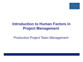 Introduction to Human Factors in
Project Management
Productive Project Team Management
 