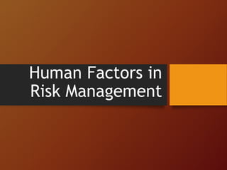 Human Factors in
Risk Management
 