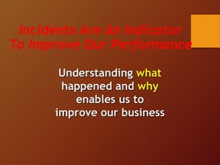 Incidents Are An Indicator
To Improve Our Performance
Understanding what
happened and why
enables us to
improve our business
 