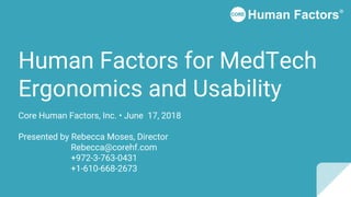 Human Factors for MedTech
Ergonomics and Usability
Core Human Factors, Inc. • June 17, 2018
Presented by Rebecca Moses, Director
Rebecca@corehf.com
+972-3-763-0431
+1-610-668-2673
 