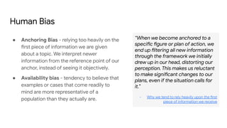 Human Bias
● Anchoring Bias - relying too heavily on the
first piece of information we are given
about a topic. We interpr...