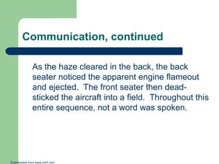 Communication, continued
As the haze cleared in the back, the back
seater noticed the apparent engine flameout
and ejected...
