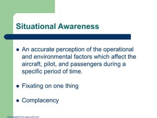 Situational Awareness


An accurate perception of the operational
and environmental factors which affect the
aircraft, pi...