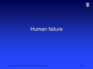 Human failure




Human Failure, LSCITS, EngD course in Socio-technical Systems,, 2012   Slide 1
 