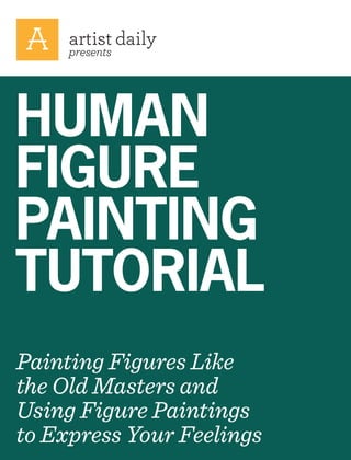 presents

HUMAN
FIGURE
PAINTING
TUTORIAL
Painting Figures Like
the Old Masters and
Using Figure Paintings
to Express Your Feelings

 