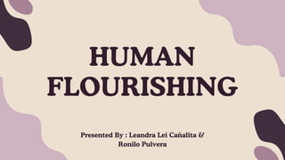 HUMAN
FLOURISHING
Presented By : Leandra Lei Cañalita &
Ronilo Pulvera
 