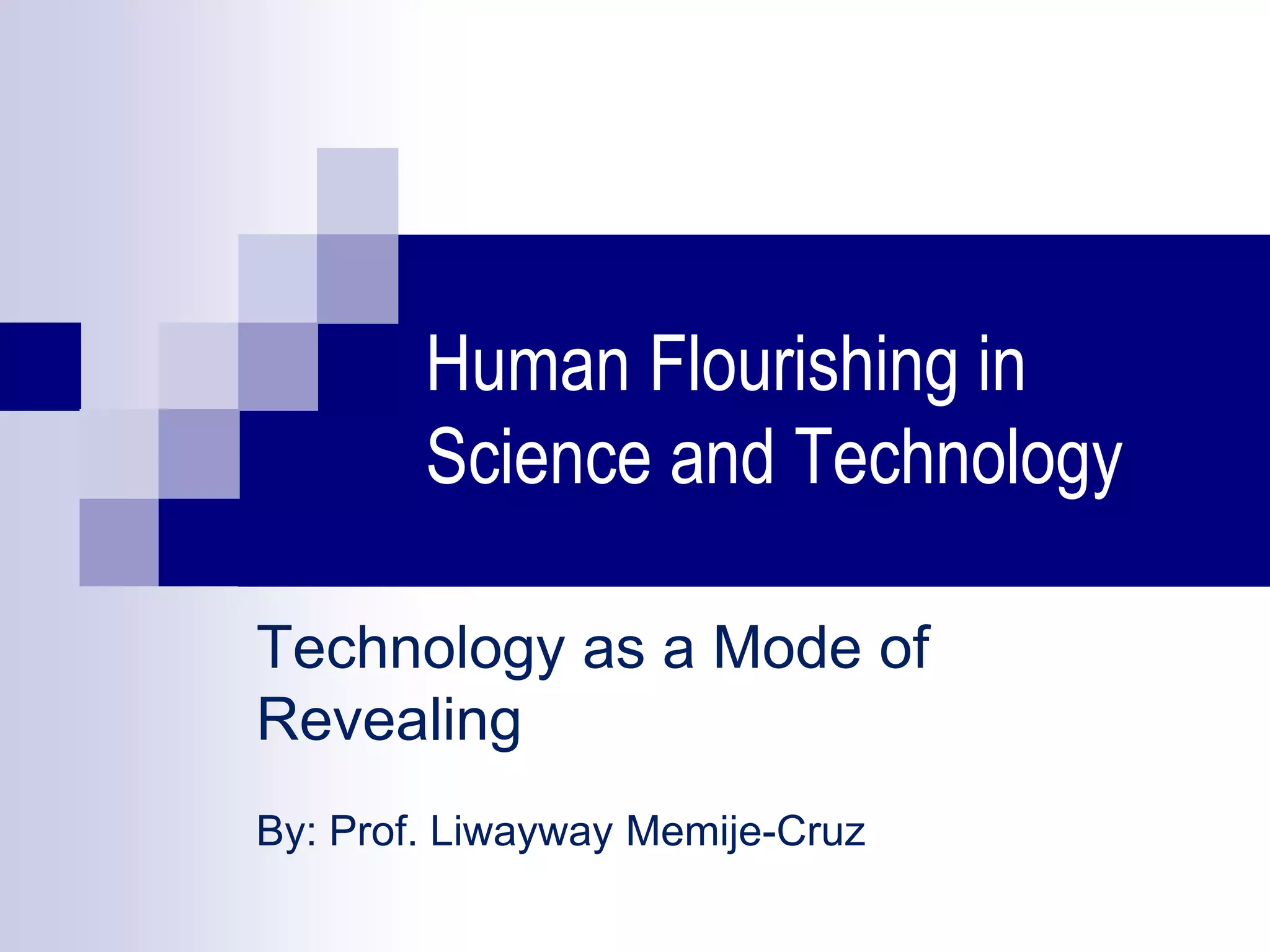 Human flourishing in science and technology Technology as a Mode of Revealing PPT
