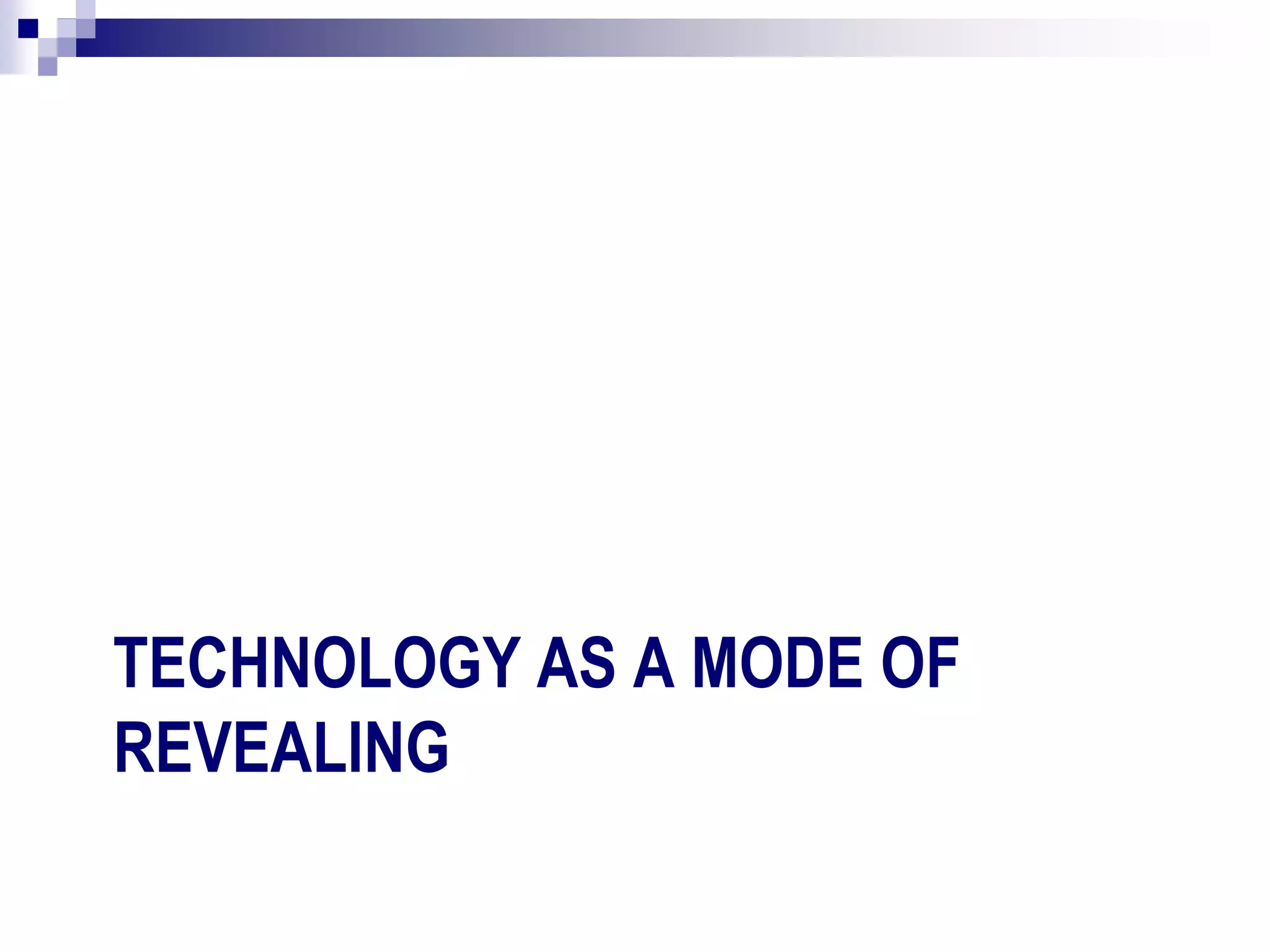 TECHNOLOGY AS A MODE OF
REVEALING
 