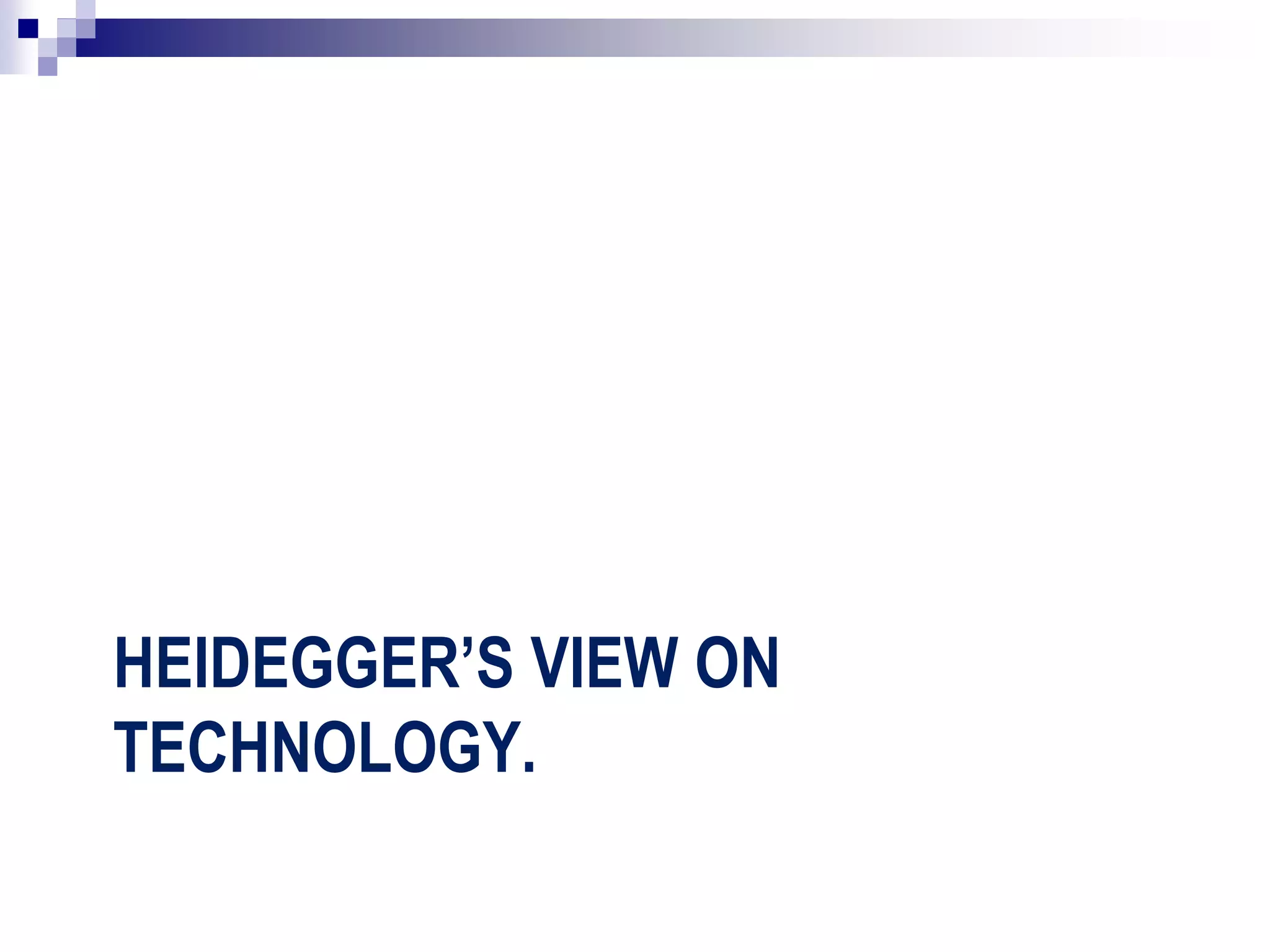 HEIDEGGER’S VIEW ON
TECHNOLOGY.
 