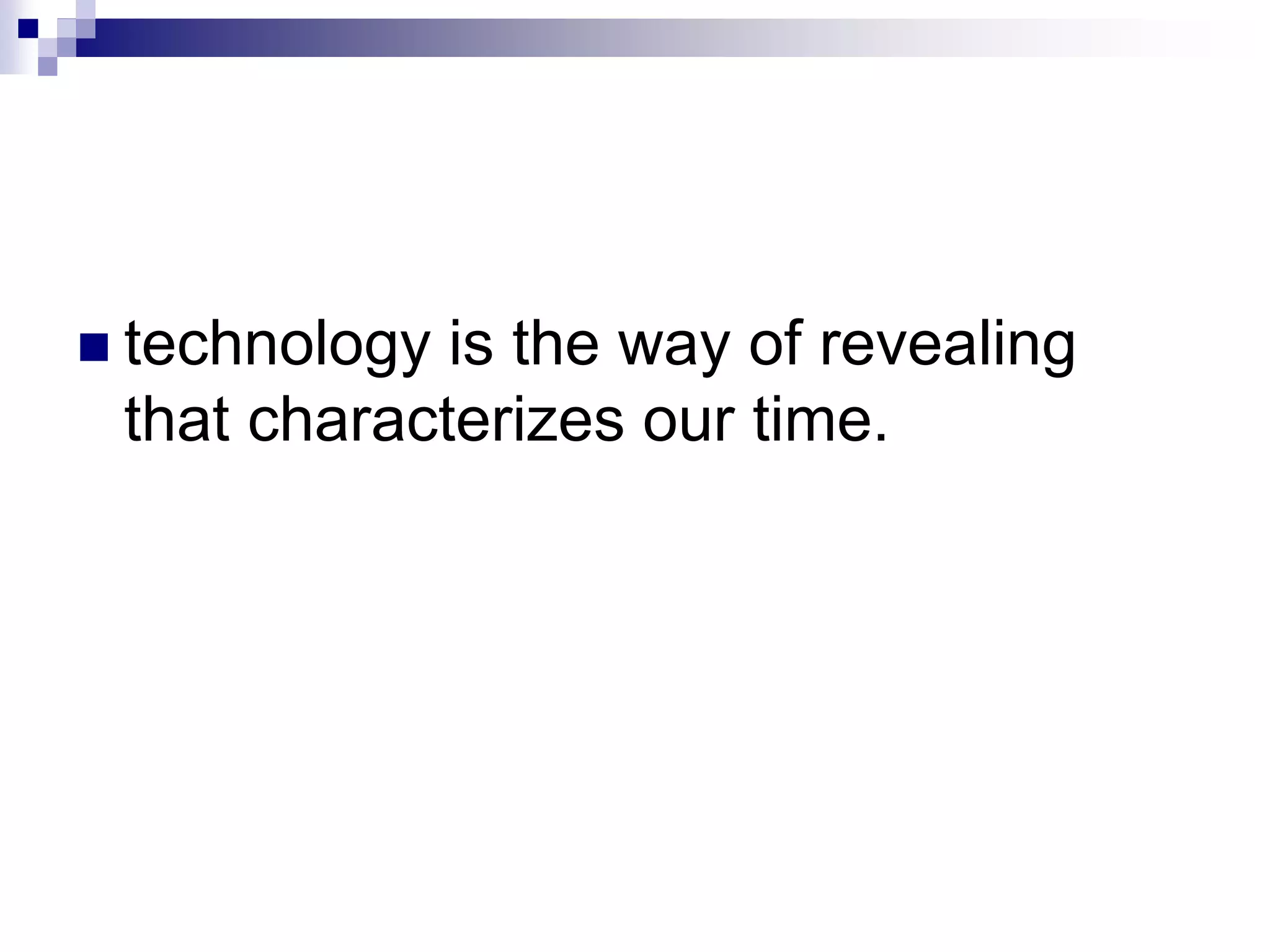  technology is the way of revealing
that characterizes our time.
 