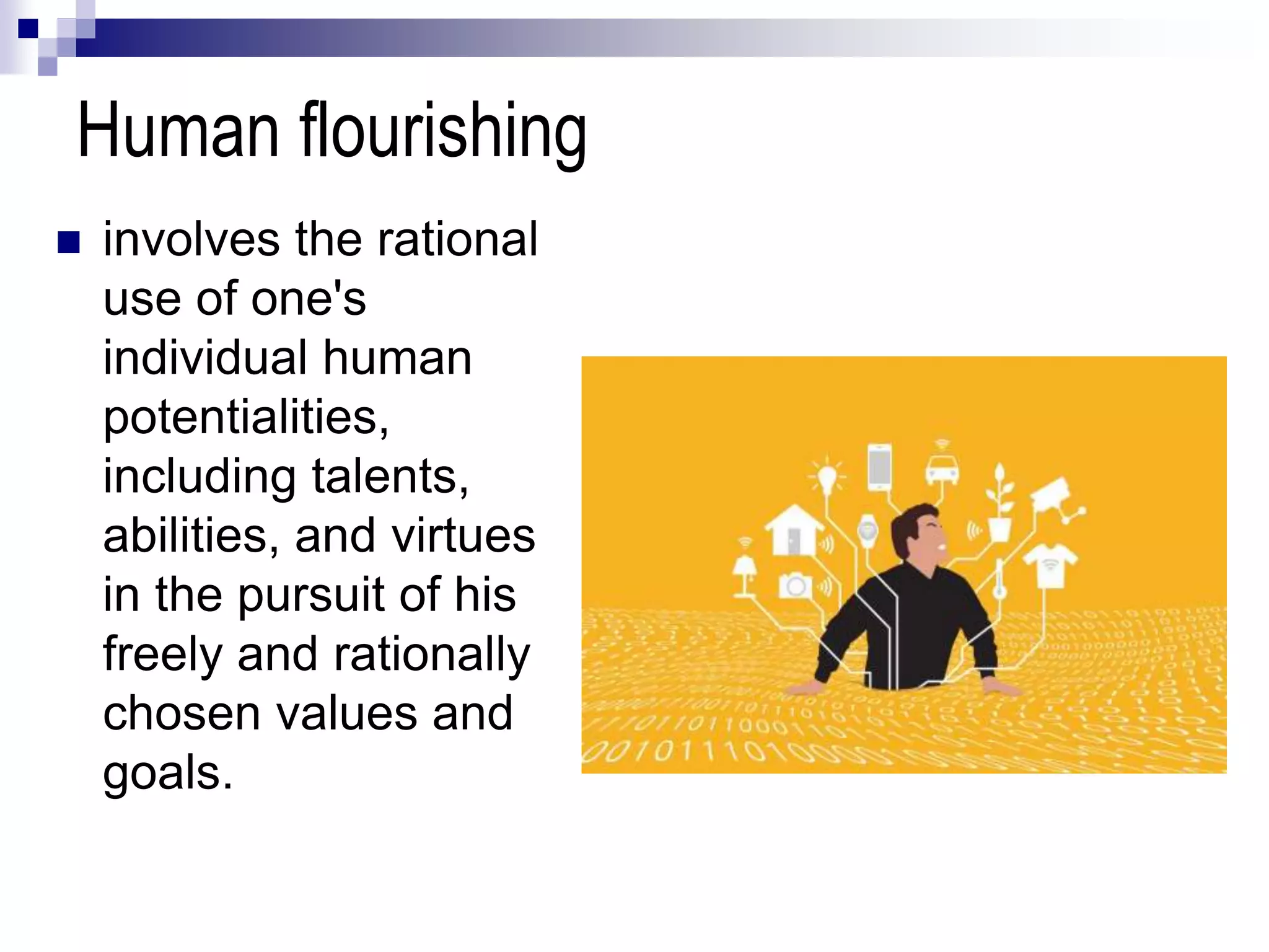 Human flourishing
 involves the rational
use of one's
individual human
potentialities,
including talents,
abilities, and virtues
in the pursuit of his
freely and rationally
chosen values and
goals.
 