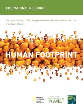 HUMAN FOOTPRINT
Educational Resource
Over your lifetime, 12,000 oranges will travel 23 million miles to reach you.
It’s all part of your…
 