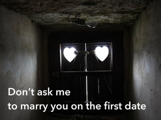 Don’t ask me
to marry you on the ﬁrst date
 