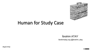 Human	
  for	
  Study	
  Case	
  
İbrahim ATAY
Ibrahimatay.org |@ibrahim_atay

#agile	
  #nlp	
  

 