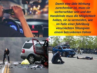 Damit eine üble Wirkung
zurechenbar ist, muss sie
vorhersehbar sein und der
Handelnde muss die Möglichkeit
haben, sie zu vermeiden, wie
im Falle einer fahrlässig
verursachten Tötungvon
einem betrunkenen Fahrer
 