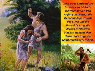 Diese erste Entfremdung
brachte eine Vielzahl
weiterer hervor. Von
Anfang an bezeugt die
Menschheitsgeschichte
das Elend und die
Unterdrückung, die
daraus entstanden
sinddes menschlichen
Herzens als Folge des
Missbrauchs der Freiheit.
 