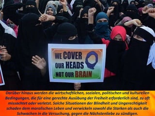 Darüber hinaus werden die wirtschaftlichen, sozialen, politischen und kulturellen
Bedingungen, die für eine gerechte Ausübung der Freiheit erforderlich sind, zu oft
missachtet oder verletzt. Solche Situationen der Blindheit und Ungerechtigkeit
schaden dem moralischen Leben und verwickeln sowohl die Starken als auch die
Schwachen in die Versuchung, gegen die Nächstenliebe zu sündigen.
 