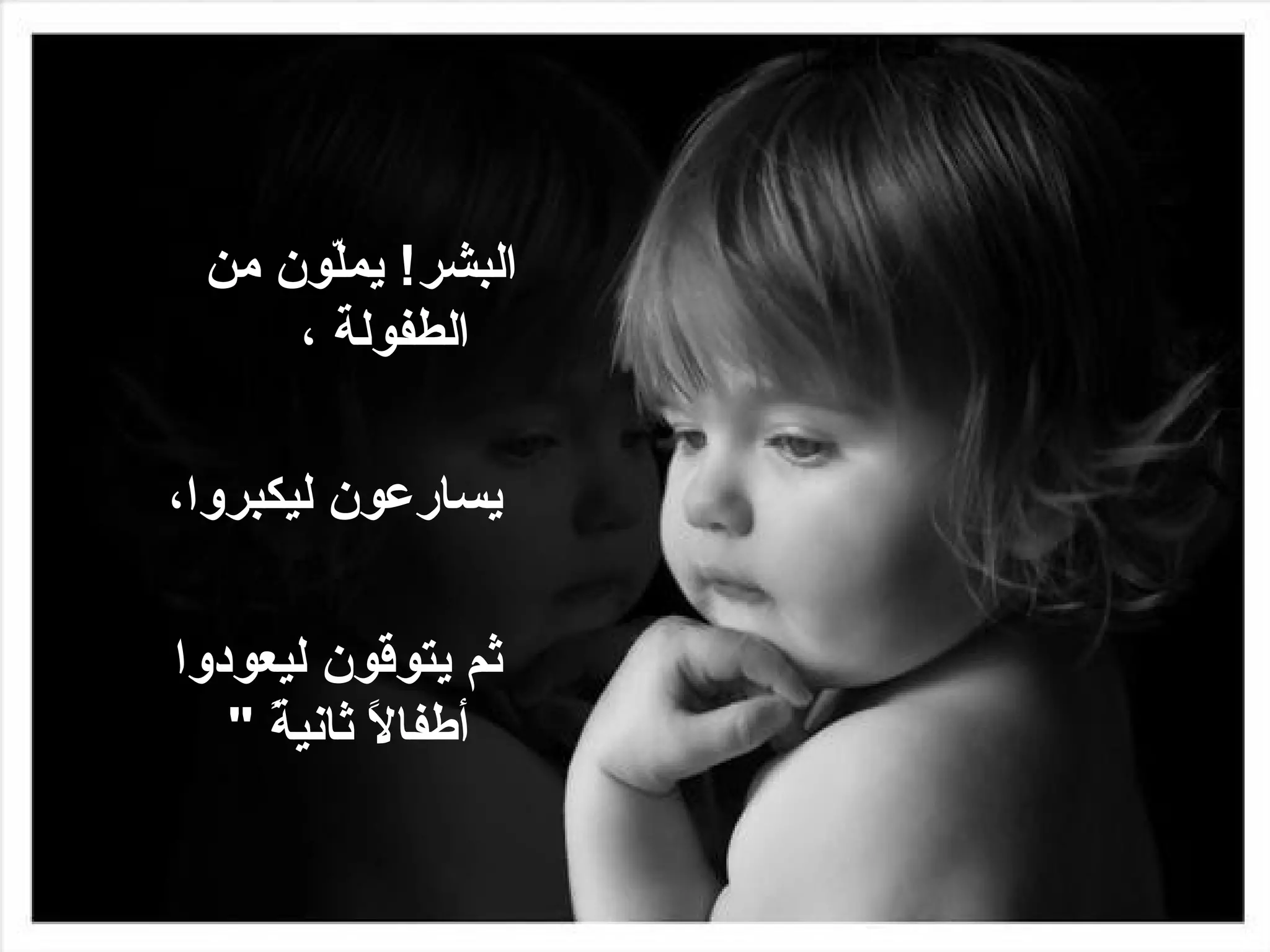 ‫البشر! يمّون من‬
       ‫ل‬
     ‫الطفولة ،‬

‫يسارعون ليكبروا،‬

‫ثم يتوقون ليعودوا‬
   ‫أطفا ً ثاني ً "‬
     ‫ل ة‬
 