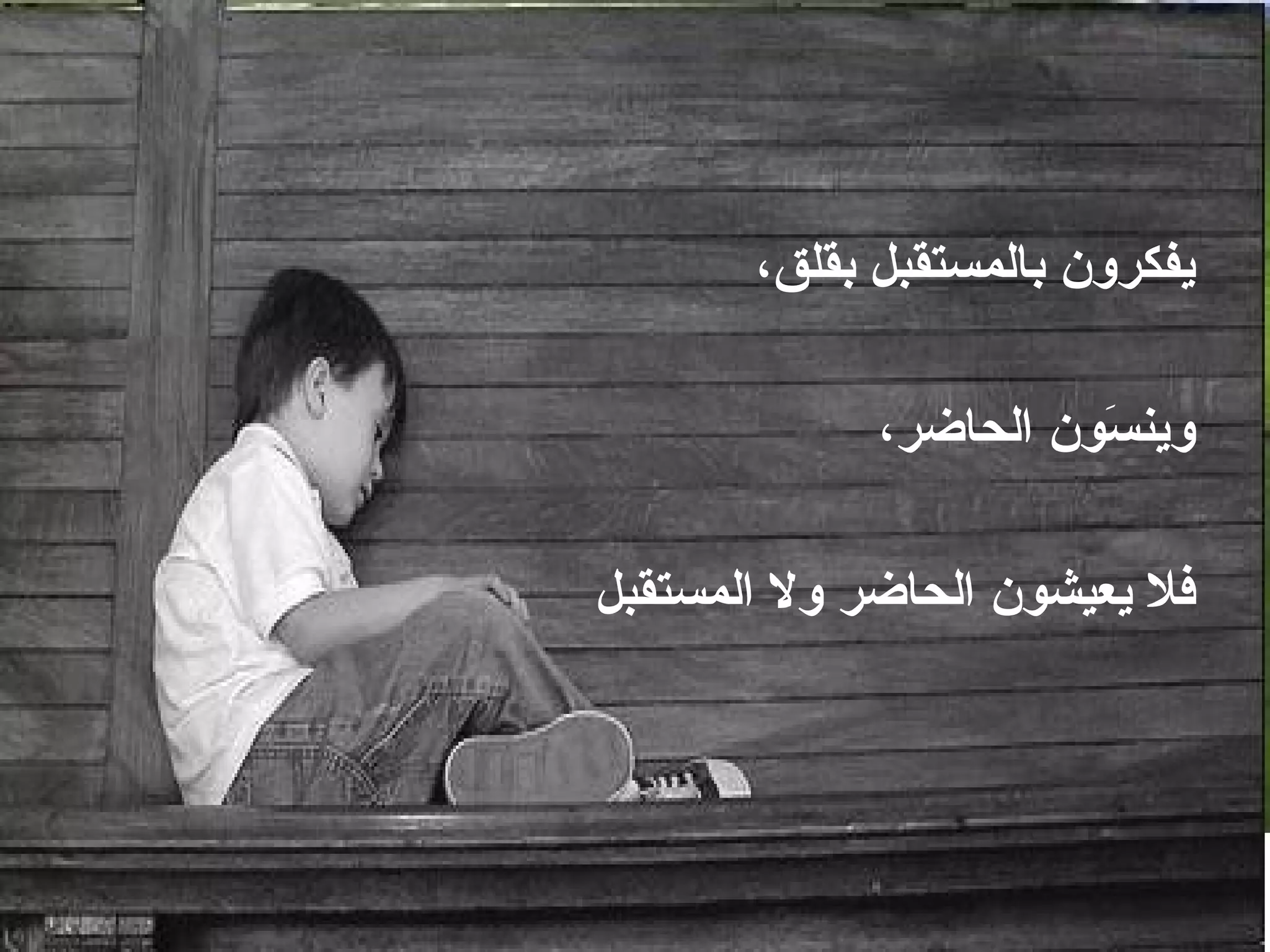 ‫يفكرون بالمستقبل بقلق،‬

             ‫وين َون الحاضر،‬
                       ‫س‬

‫فل يعيشون الحاضر ول المستقبل‬
 